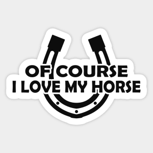 Horse - Of course I love my horse Sticker